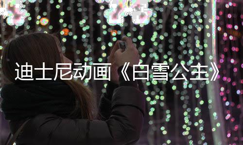 白雪尼动型去享年真迪士人原画公主世 1岁